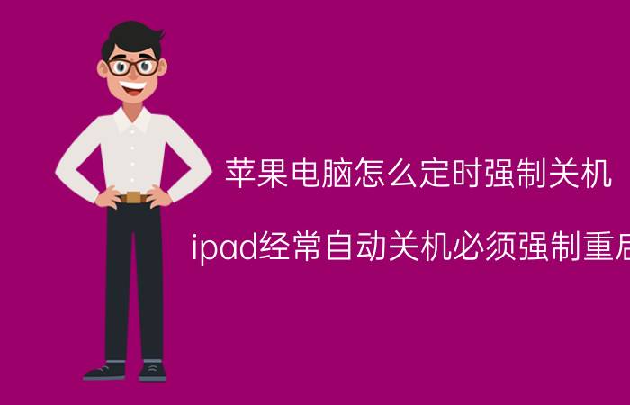 苹果电脑怎么定时强制关机 ipad经常自动关机必须强制重启？